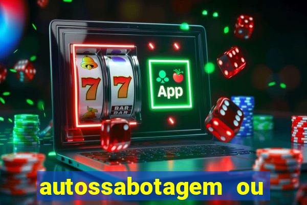 autossabotagem ou auto sabotagem